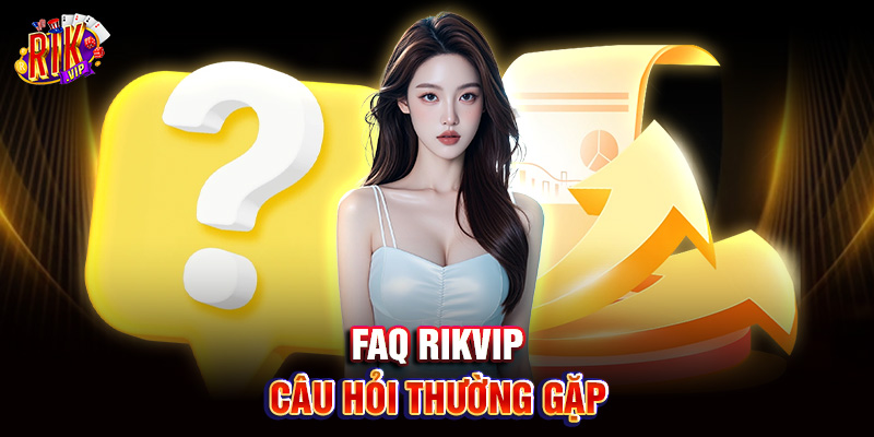 Rikvip 8 FAQ Rik Vip - Câu hỏi thường gặp