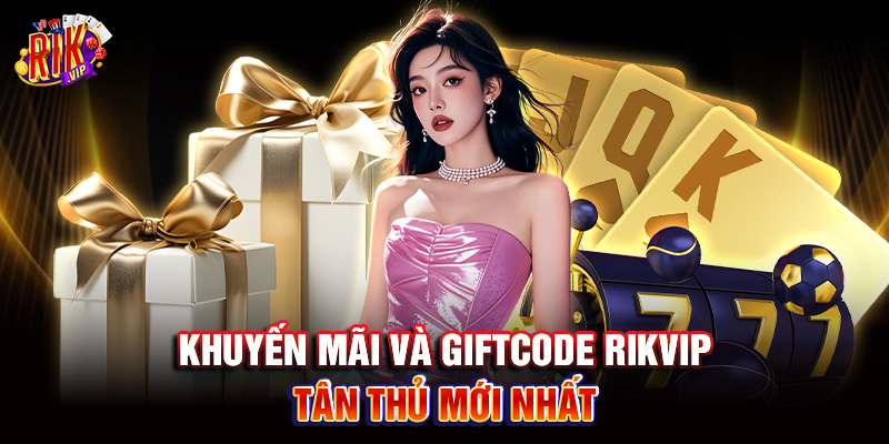Rikvip 7 Khuyến mãi và Giftcode Rik vip tân thủ mới nhất
